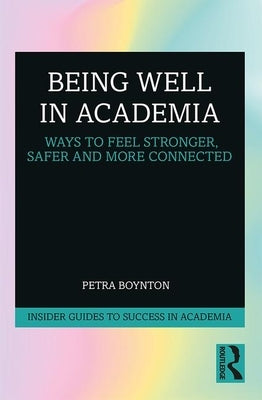 Being Well in Academia: Ways to Feel Stronger, Safer and More Connected by Boynton, Petra