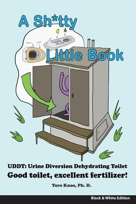 A Sh*tty Little Book: Urine-Diverting Dehydrating Toilet, Safe Sewage Best Fertilizer, 6"X9" Black and White by Knos Phd, Tore