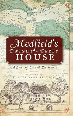 Medfield's Dwight-Derby House: A Story of Love & Persistence by Tritsch, Electa Kane