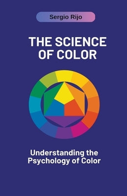 The Science of Color: Understanding the Psychology of Color by Rijo, Sergio