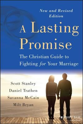 A Lasting Promise: The Christian Guide to Fighting for Your Marriage, New and Revised Edition by Stanley, Scott M.