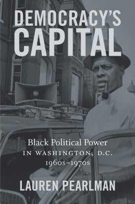 Democracy's Capital: Black Political Power in Washington, D.C., 1960s-1970s by Pearlman, Lauren