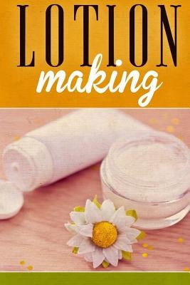 Lotion Making: A DIY Guide to Making Lotions from Scratch by Andrews, Ashley