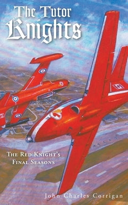 The Tutor Knights: The Red Knight's Final Seasons by Corrigan, John Charles