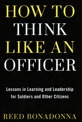 How to Think Like an Officer: Lessons in Learning and Leadership for Soldiers and Citizens by Bonadonna, Reed