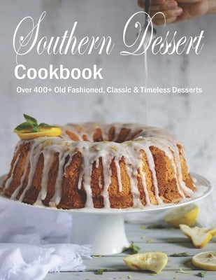 Southern Dessert Cookbook: Over 400+ Old Fashioned, Classic & Timeless Desserts Paperback Independently Published