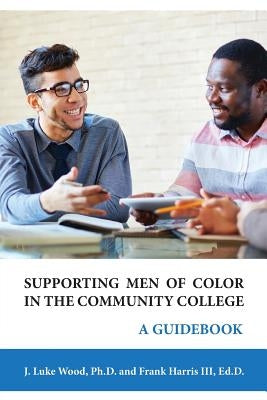 Supporting Men of Color In The Community College: A Guidebook by Wood, J. Luke