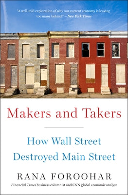 Makers and Takers: How Wall Street Destroyed Main Street by Foroohar, Rana