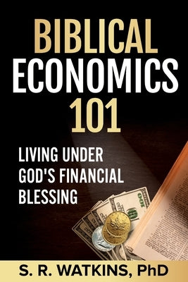 Biblical Economics 101: Living Under God's Financial Blessing by Watkins, S. R.