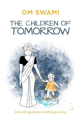 The Children of Tomorrow: A Monks' Guide to Mindful Parenting by Swami, Om