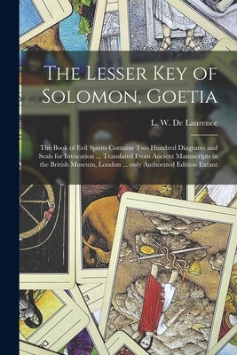 The Lesser Key of Solomon, Goetia: the Book of Evil Spirits Contains Two Hundred Diagrams and Seals for Invocation ... Translated From Ancient Manuscr by de Laurence, L. W. (Lauron William)