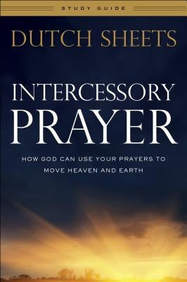 Intercessory Prayer Study Guide: How God Can Use Your Prayers to Move Heaven and Earth Paperback Bethany House Publishers