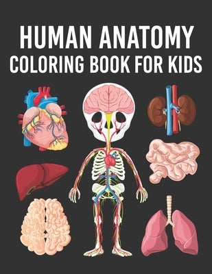 Human Anatomy Coloring Book for Kids: Human Body Parts Coloring Book for Kids Ages 4, 5, 6, 7 & 8 Years old. Perfect Gift For Boys & Girls To Improve Paperback Independently Published