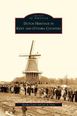 Dutch Heritage in Kent and Ottawa Counties by Lewis, Norma