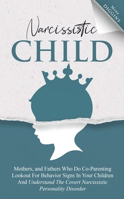 Narcissistic Child Mothers, and Fathers Who Do Co-Parenting Lookout For Behavior Signs In Your Children And Understand The Covert Narcissistic Persona by Diggins, Mona