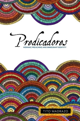 Predicadores: Hispanic Preaching and Immigrant Identity by Madrazo, Tito