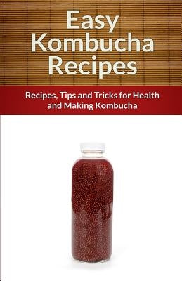 Easy Kombucha Recipes: Recipes, Tips and Tricks for Health and Making Kombucha Paperback Createspace Independent Publishing Platform