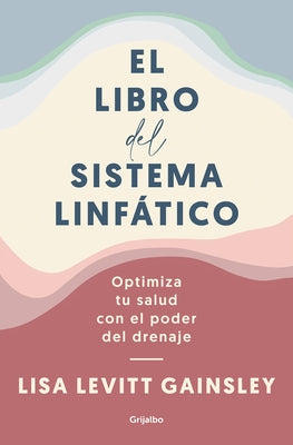 El Libro del Sistema Linfático: Optimiza Tu Salud Con El Poder del Drenaje / The Book of Lymph: Self-Care Practices to Enhance Immunity, Health, and B by Gainsley, Lisa Levitt