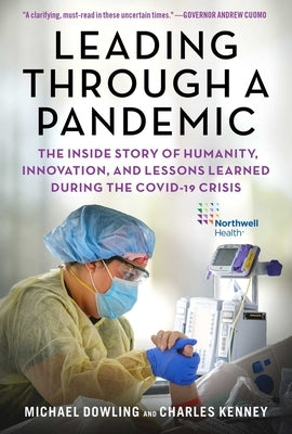 Leading Through a Pandemic: The Inside Story of Humanity, Innovation, and Lessons Learned During the Covid-19 Crisis by Dowling, Michael J.