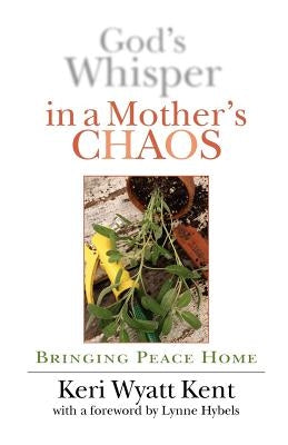 God's Whisper in a Mother's Chaos: A Down-To-Earth Look at Christianity for the Curious & Skeptical by Kent, Keri Wyatt