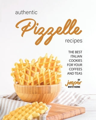 Authentic Pizzelle Recipes: The Best Italian Cookies for Your Coffees and Teas Paperback Independently Published