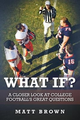 What If?: A closer look at college football's great questions by Brown, Matt