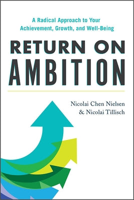 Return on Ambition: A Radical Approach to Your Achievement, Growth, and Well-Being by Nielsen, Nicolai Chen