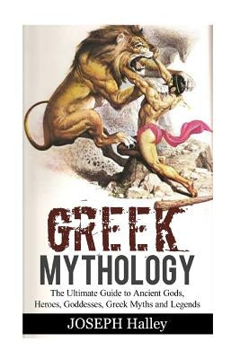 Greek Mythology: The Ultimate Guide to Ancient Gods, Heroes, Goddesses, Greek Myths and Legends Paperback Createspace Independent Publishing Platform