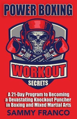 Power Boxing Workout Secrets: A 21-Day Program to Becoming a Devastating Knockout Puncher in Boxing and Mixed Martial Arts by Franco, Sammy