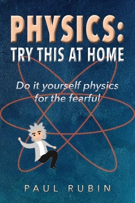 Physics: Try This at Home: Do it yourself physics for the fearful Paperback Paul Rubin