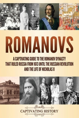 Romanovs: A Captivating Guide to the Romanov Dynasty that Ruled Russia From 1613 Until the Russian Revolution and the Life of Ni Paperback Captivating History