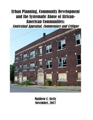 Urban Planning, Community Development and the Systematic Abuse of African- American Communities: : Contextual Appraisal, Commentary and Critique Paperback Createspace Independent Publishing Platform