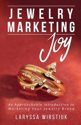 Jewelry Marketing Joy: An Approachable Introduction to Marketing Your Jewelry Brand by Wirstiuk, Laryssa