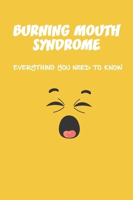 Burning Mouth Syndrome: Everything You Need To Know: Burning Mouth Syndrome Causes Paperback Independently Published