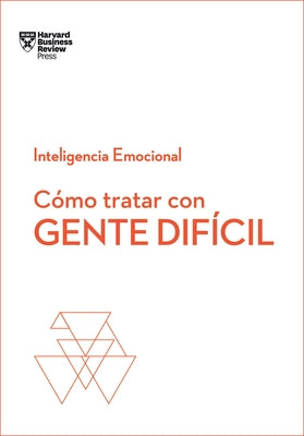 Cómo Tratar Con Gente Difícil. Serie Inteligencia Emocional HBR (Dealing with Difficult People Spanish Edition) by Harvard Business Review