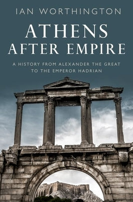 Athens After Empire: A History from Alexander the Great to the Emperor Hadrian Paperback Oxford University Press, USA