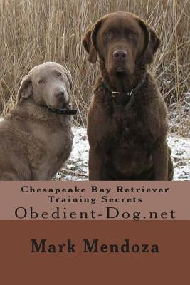 Chesapeake Bay Retriever Training Secrets: Obedient-Dog.net by Mendoza, Mark