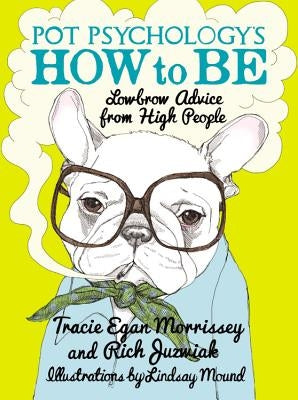 Pot Psychology's How to Be: Lowbrow Advice from High People by Morrissey, Tracie Egan