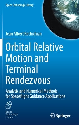 Orbital Relative Motion and Terminal Rendezvous: Analytic and Numerical Methods for Spaceflight Guidance Applications by Kéchichian, Jean Albert