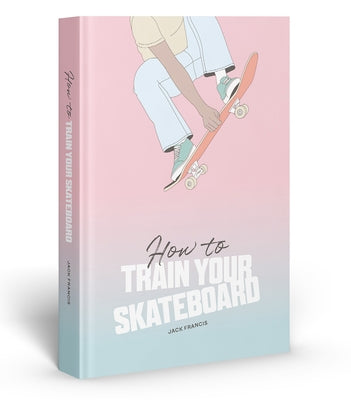 How to Train Your Skateboard by Francis, Jack