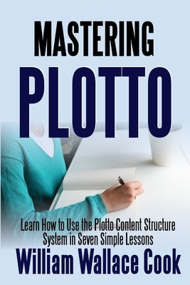 Mastering Plotto: Learn How to Use the Plotto Content Structure System in Seven Simple Lessons by Cook, William Wallace