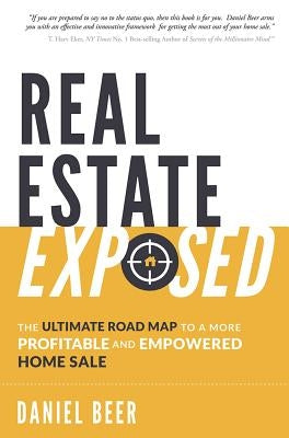 Real Estate Exposed: The Ultimate Road Map to a More Profitable and Empowered Home Sale by Beer, Daniel