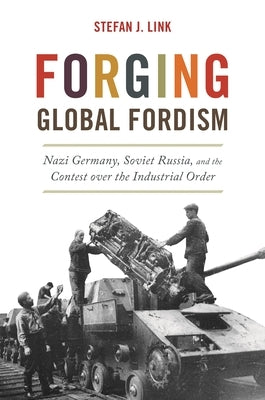 Forging Global Fordism: Nazi Germany, Soviet Russia, and the Contest Over the Industrial Order Paperback Princeton University Press