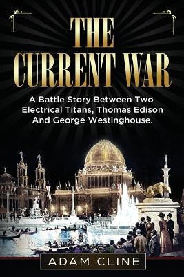 The Current War: A Battle Story Between Two Electrical Titans, Thomas Edison And George Westinghouse by Cline, Adam