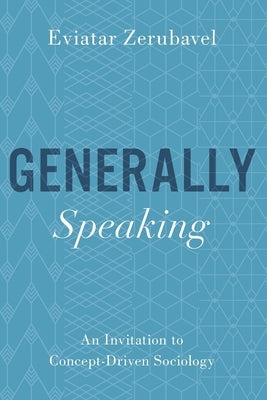 Generally Speaking: An Invitation to Concept-Driven Sociology by Zerubavel, Eviatar