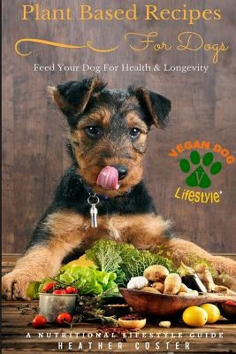 Plant Based Recipes for Dogs - Nutritional Lifestyle Guide: Feed Your Dog for Health & Longevity by Coster, Heather