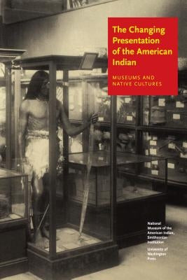 The Changing Presentation of the American Indian: Museums and Native Cultures by West, W. Richard