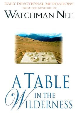A Table in the Wilderness: Daily Devotional Meditations from the Ministry of Watchman Nee by Nee, Watchman