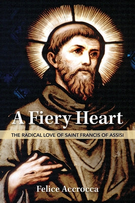 A Fiery Heart: The Radical Love of Saint Francis of Assisi by Accrocca, Felice