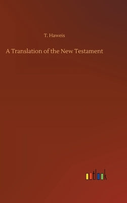 A Translation of the New Testament by Haweis, T.